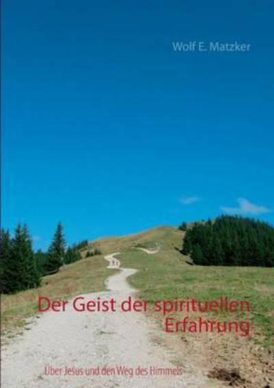 Cover for Wolf E Matzker · Der Geist der spirituellen Erfahrung: UEber Jesus und den Weg des Himmels (Paperback Book) (2016)