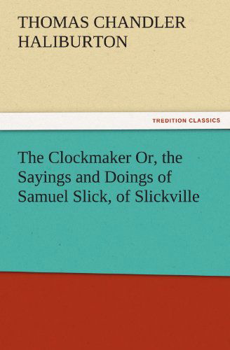 Cover for Thomas Chandler Haliburton · The Clockmaker Or, the Sayings and Doings of Samuel Slick, of Slickville (Tredition Classics) (Paperback Bog) (2011)