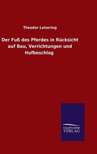 Cover for Theodor Leisering · Der Fuss des Pferdes in Rucksicht auf Bau, Verrichtungen und Hufbeschlag (Hardcover Book) (2015)