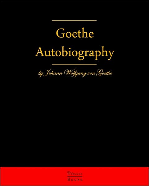 Cover for Johann Wolfgang Von Goethe · Autobiography by Johann Wolfgang Von Goethe: Autobiography Truth and Fiction Relating to My Life (Paperback Book) (2009)