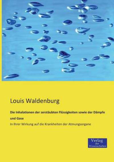 Cover for Louis Waldenburg · Die Inhalationen der zerstaubten Flussigkeiten sowie der Dampfe und Gase: In Ihrer Wirkung auf die Krankheiten der Atmungsorgane (Paperback Book) [German edition] (2019)