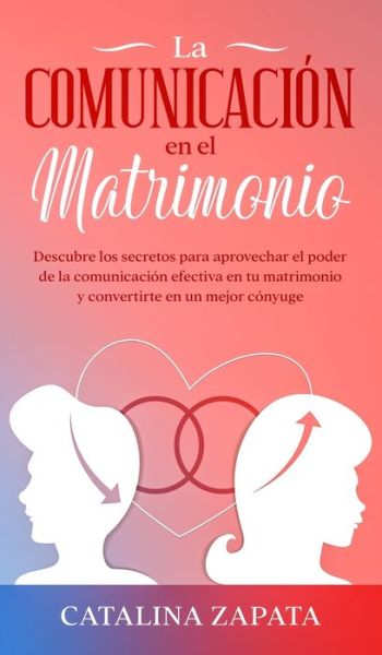 Cover for Catalina Zapata · La comunicacion en el matrimonio: Descubre los secretos para aprovechar el poder de la comunicacion efectiva en tu matrimonio y convertirte en un mejor conyuge (Inbunden Bok) (2020)