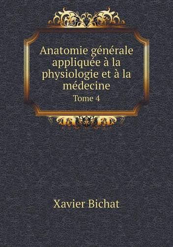 Cover for Xavier Bichat · Anatomie Générale Appliquée À La Physiologie et À La Médecine Tome 4 (Pocketbok) [French edition] (2014)