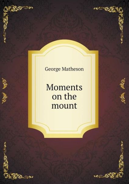 Moments on the Mount - George Matheson - Books - Book on Demand Ltd. - 9785519134132 - March 26, 2014