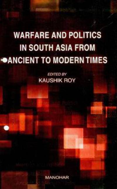 Warfare & Politics in South Asia from Ancient to Modern Times - Kaushik Roy - Bücher - Manohar Publishers and Distributors - 9788173049132 - 2011