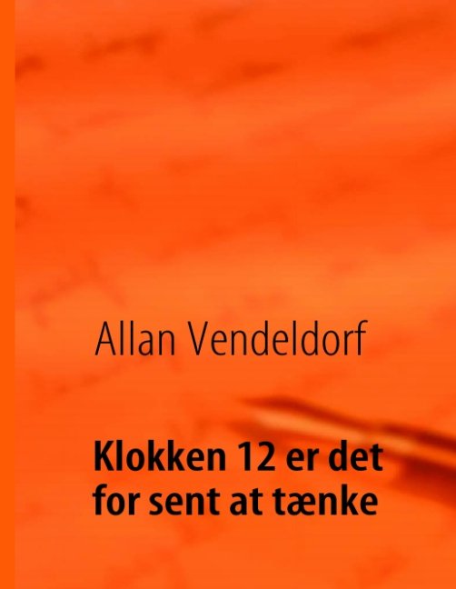 Cover for Allan Vendeldorf · Klokken 12 er det for sent at tænke (Innbunden bok) [1. utgave] [Hardback] (2010)