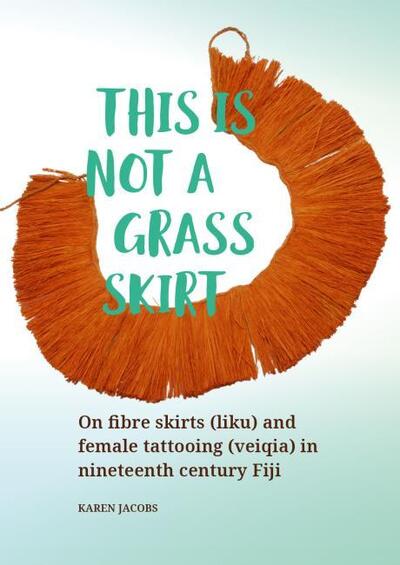 Cover for Karen Jacobs · This is not a Grass Skirt: On fibre skirts (liku) and female tattooing (veiqia) in nineteenth century Fiji (Hardcover Book) (2019)