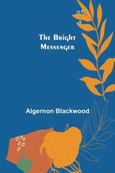 The Bright Messenger - Algernon Blackwood - Boeken - Alpha Edition - 9789356016132 - 16 maart 2022