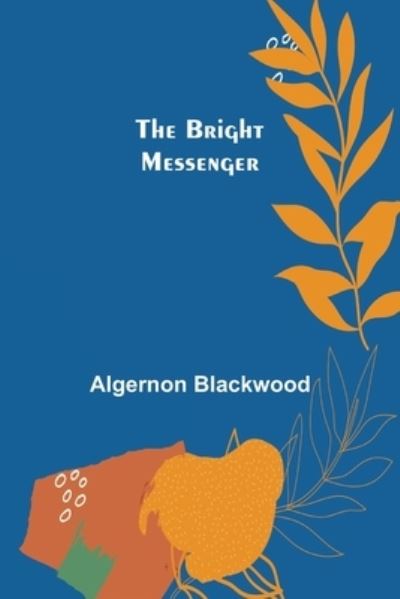 The Bright Messenger - Algernon Blackwood - Livres - Alpha Edition - 9789356016132 - 16 mars 2022