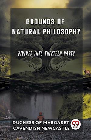 Cover for Duch Of Margaret Cavendish Newcastle · Grounds of Natural PhilosophyDivided into Thirteen Parts (Edition2023) (Paperback Book) (2024)