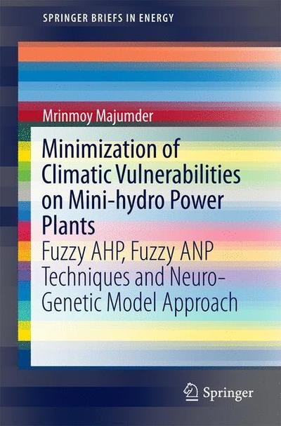 Cover for Mrinmoy Majumder · Minimization of Climatic Vulnerabilities on Mini-hydro Power Plants: Fuzzy AHP, Fuzzy ANP Techniques and Neuro-Genetic Model Approach - SpringerBriefs in Energy (Paperback Book) [1st ed. 2016 edition] (2016)