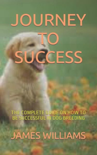 Cover for James Williams · Journey to Success: The Complete Guide on How to Be Successful in Dog Breeding (Pocketbok) (2022)