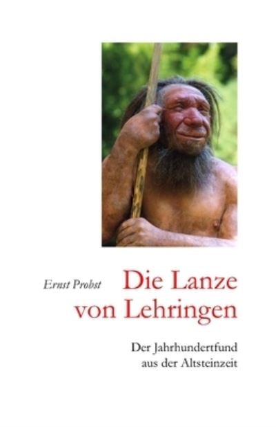 Cover for Ernst Probst · Die Lanze von Lehringen: Der Jahrhundertfund aus der Altsteinzeit - Bucher Von Ernst Probst UEber Die Steinzeit (Taschenbuch) (2021)