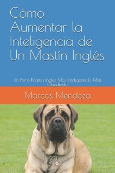 Cover for Marcos Mendoza · Como Aumentar la Inteligencia de Un Mastin Ingles: Un Perro Mastin Ingles Mas Inteligente Es Mas Obediente (Paperback Book) (2021)