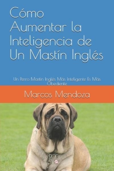 Cover for Marcos Mendoza · Como Aumentar la Inteligencia de Un Mastin Ingles: Un Perro Mastin Ingles Mas Inteligente Es Mas Obediente (Paperback Book) (2021)