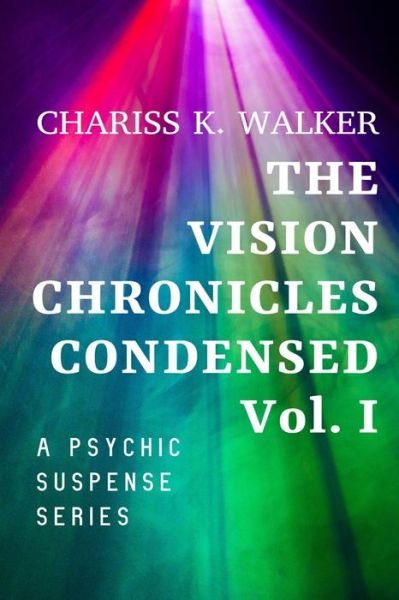 The Vision Chronicles Condensed, Vol I: A Psychic Suspense Series - Chariss K Walker - Libros - Independently Published - 9798538001132 - 25 de julio de 2021
