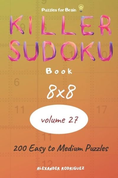 Puzzles for Brain - Killer Sudoku Book 200 Easy to Medium Puzzles 8x8 (volume 27) - Alexander Rodriguez - Books - Independently Published - 9798579576132 - December 10, 2020