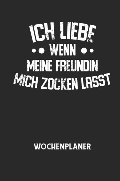 Cover for Wochenplaner Allgemein · ICH LIEBE WENN MEINE FREUNDIN MICH ZOCKEN LAESST - Wochenplaner (Paperback Book) (2020)