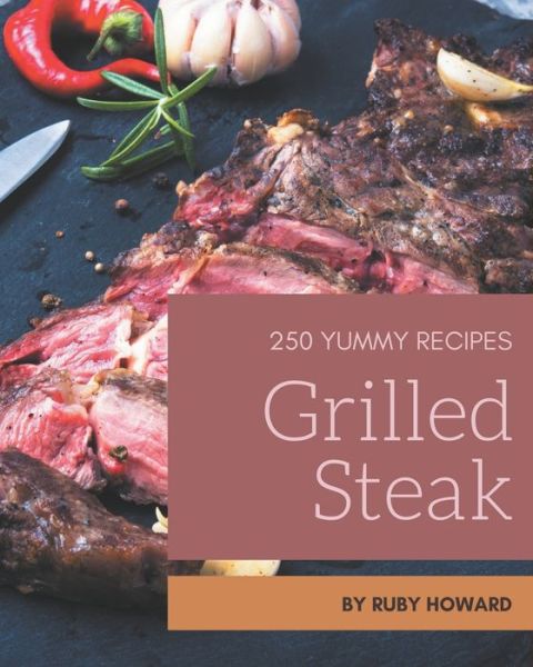 Cover for Ruby Howard · 250 Yummy Grilled Steak Recipes (Paperback Book) (2020)