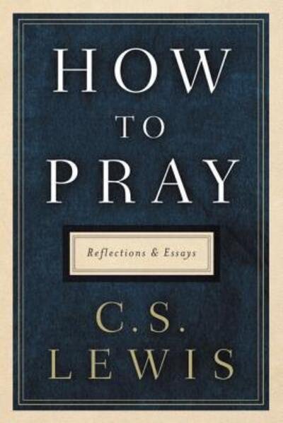 Cover for C. S. Lewis · How to pray reflections and essays (Book) [First edition. edition] (2018)