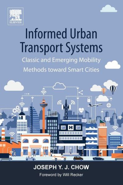 Informed Urban Transport Systems: Classic and Emerging Mobility Methods toward Smart Cities - Chow, Joseph (Assistant Professor, Department of Civil and Urban Engineering and Deputy Director, C2SMART University Transportation Center, Behavioral Urban Informatics, Logistics and Transport Lab, Tandon School of Engineering, New York University, NY, U - Books - Elsevier Science Publishing Co Inc - 9780128136133 - July 27, 2018