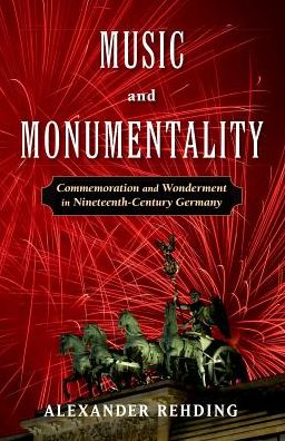 Music and Monumentality: Commemoration and Wonderment in Nineteenth-Century Germany - Rehding, Alexander (Fanny Peabody Professor of Music, Fanny Peabody Professor of Music, Harvard University) - Książki - Oxford University Press Inc - 9780190656133 - 26 stycznia 2017