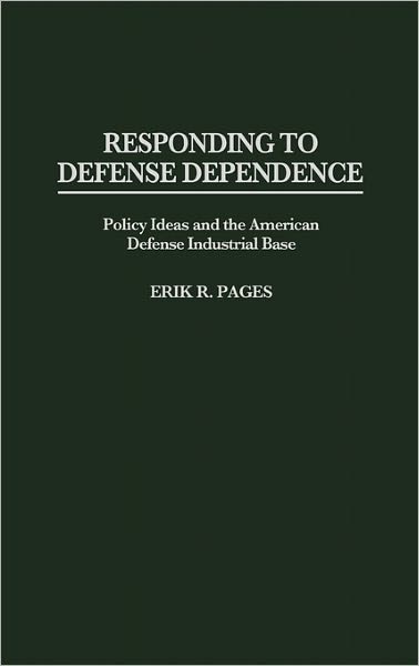 Cover for Erik Pages · Responding to Defense Dependence: Policy Ideas and the American Defense Industrial Base (Hardcover Book) (1996)