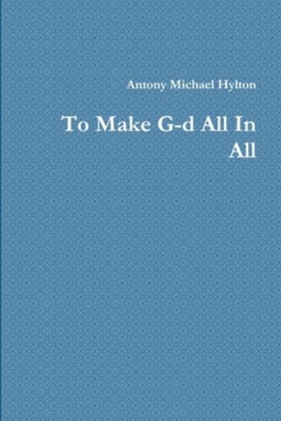 Cover for Antony Michael Hylton · To Make G-d All In All (Paperback Book) (2018)