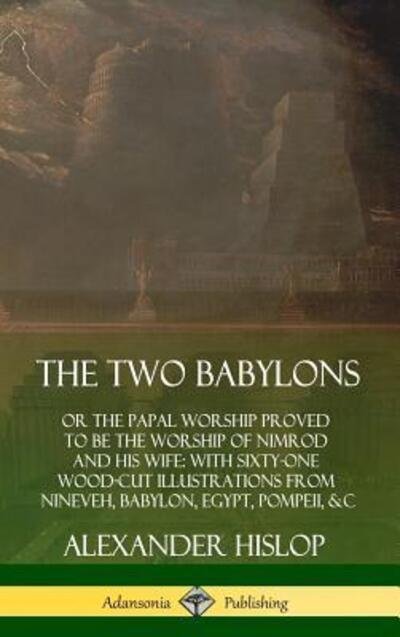 Cover for Alexander Hislop · The Two Babylons: or the Papal Worship Proved to Be the Worship of Nimrod and His Wife: With Sixty-One Wood-cut Illustrations from Nineveh, Babylon, Egypt, Pompeii, &amp;c. (Hardcover) (Hardcover Book) (2019)
