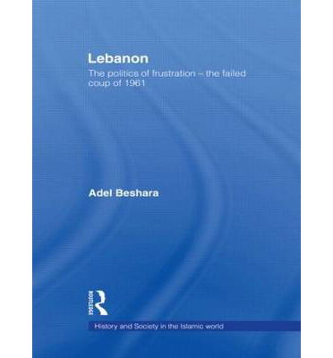 Cover for Adel Beshara · Lebanon: The Politics of Frustration - The Failed Coup of 1961 - History and Society in the Islamic World (Hardcover Book) (2004)