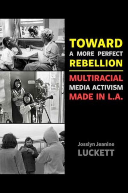 Toward a More Perfect Rebellion: Multiracial Media Activism Made in L.A. - Josslyn Jeanine Luckett - Bücher - University of California Press - 9780520402133 - 3. Juni 2025