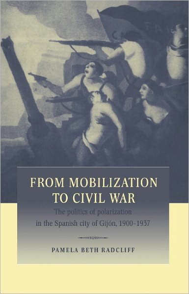 Cover for Radcliff, Pamela Beth (University of California, San Diego) · From Mobilization to Civil War: The Politics of Polarization in the Spanish City of Gijon, 1900–1937 (Innbunden bok) (1997)