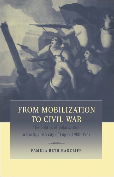 Cover for Radcliff, Pamela Beth (University of California, San Diego) · From Mobilization to Civil War: The Politics of Polarization in the Spanish City of Gijon, 1900–1937 (Hardcover Book) (1997)