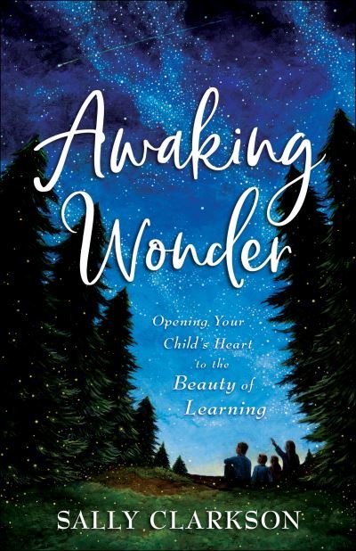 Cover for Sally Clarkson · Awaking Wonder – Opening Your Child's Heart to the Beauty of Learning (Paperback Book) [2nd edition] (2020)