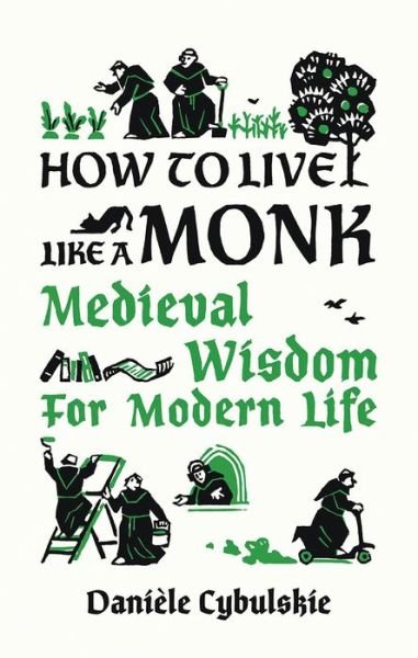 Cover for Daniele Cybulskie · How to Live Like a Monk: Medieval Wisdom for Modern Life (Hardcover Book) (2021)