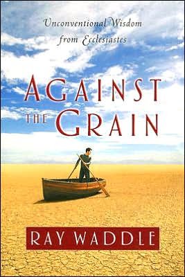 Cover for Ray Waddle · Against the Grain: Unconventional Wisdom from Ecclesiastes (Pocketbok) (2005)