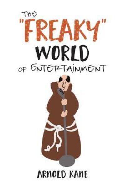 Cover for Arnold Kane · The &quot;Freaky&quot; World of Entertainment : A Very, Very Minor Memoir : The Life of a Producer and Writer (Paperback Book) (2019)