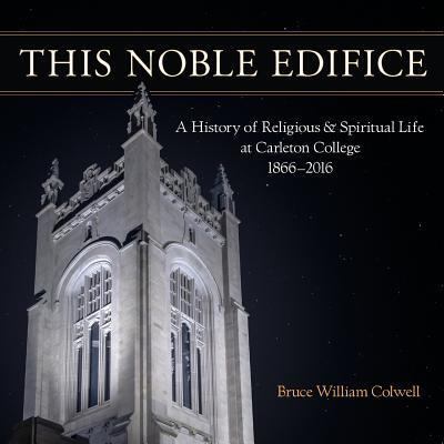 Cover for Bruce William Colwell · This Noble Edifice A History of Religious and Spiritual Life at Carleton College, 1866-2016 (Paperback Book) (2016)