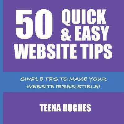 Cover for Teena Hughes · 50 Quick &amp; Easy Website Tips : Simple Tips to Make Your Website Irresistible (Paperback Bog) (2016)