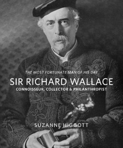 Cover for Suzanne Higgott · `The Most Fortunate Man of his Day' Sir Richard Wallace:: Connoisseur, Collector, Philanthropist (Paperback Book) (2018)