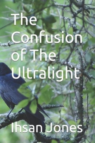 Confusion of the Ultralight - Ihsan Jones - Kirjat - Jones, Ihsan - 9780998513133 - lauantai 26. elokuuta 2023