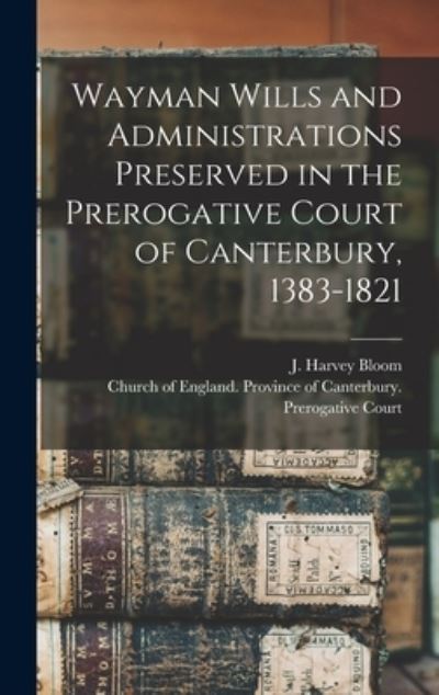 Cover for J Harvey (James Harvey) B 1 Bloom · Wayman Wills and Administrations Preserved in the Prerogative Court of Canterbury, 1383-1821 (Hardcover Book) (2021)