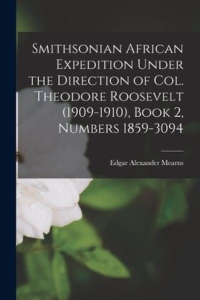 Cover for Edgar Alexander 1856-1916 Mearns · Smithsonian African Expedition Under the Direction of Col. Theodore Roosevelt (1909-1910), Book 2, Numbers 1859-3094 (Paperback Book) (2021)