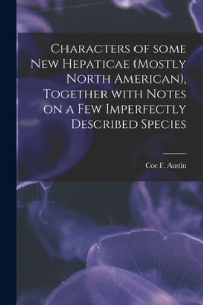 Characters of Some New Hepaticae (mostly North American), Together With Notes on a Few Imperfectly Described Species [microform] - Coe F (Coe Finch) 1831-1880 Austin - Bøger - Legare Street Press - 9781014863133 - 9. september 2021