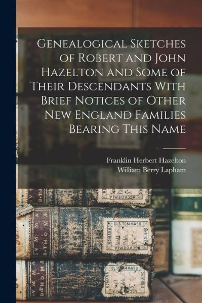 Cover for William B. Lapham · Genealogical Sketches of Robert and John Hazelton and Some of Their Descendants with Brief Notices of Other New England Families Bearing This Name (Bog) (2022)