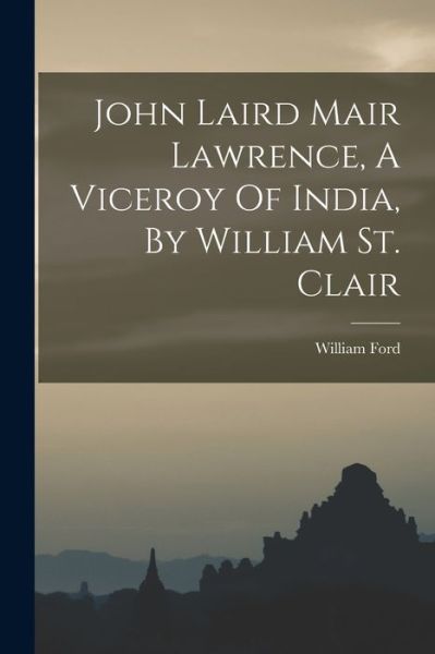 Cover for William Ford · John Laird Mair Lawrence, a Viceroy of India, by William St. Clair (Book) (2022)