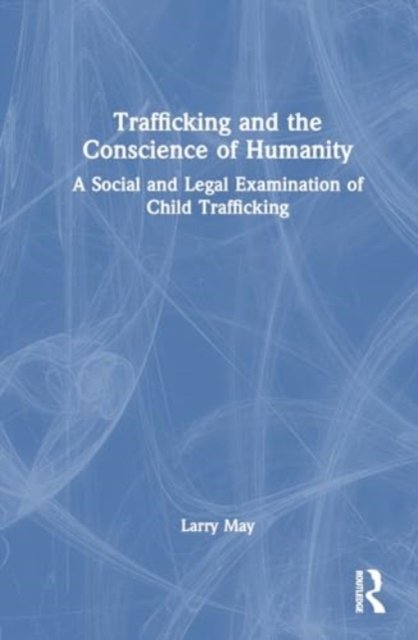 Cover for Larry May · Trafficking and the Conscience of Humanity: A Social and Legal Examination of Child Trafficking (Gebundenes Buch) (2024)