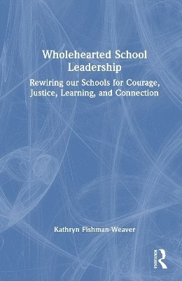 Cover for Fishman-Weaver, Kathryn (University of Missouri, USA) · Wholehearted School Leadership: Rewiring our Schools for Courage, Justice, Learning, and Connection (Hardcover Book) (2025)