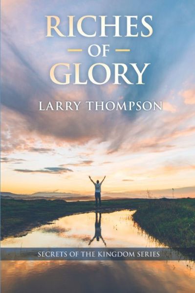 Riches of Glory - Larry Thompson - Livros - Independently Published - 9781072098133 - 28 de junho de 2019