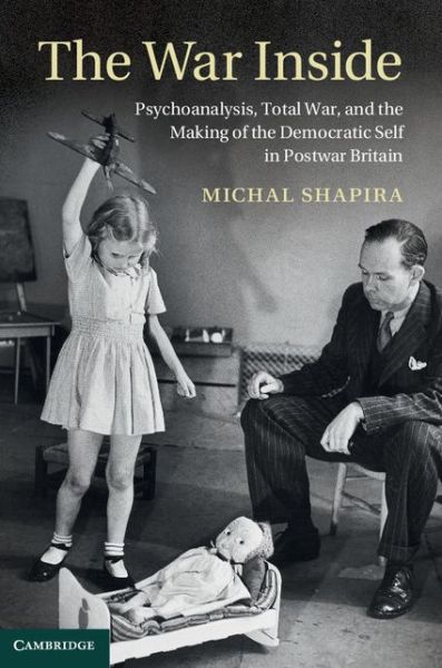 The War Inside: Psychoanalysis, Total War, and the Making of the Democratic Self in Postwar Britain - Studies in the Social and Cultural History of Modern Warfare - Shapira, Michal (Tel-Aviv University) - Bøger - Cambridge University Press - 9781107035133 - 12. september 2013